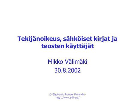 © Electronic Frontier Finland ry  Tekijänoikeus, sähköiset kirjat ja teosten käyttäjät Mikko Välimäki 30.8.2002.