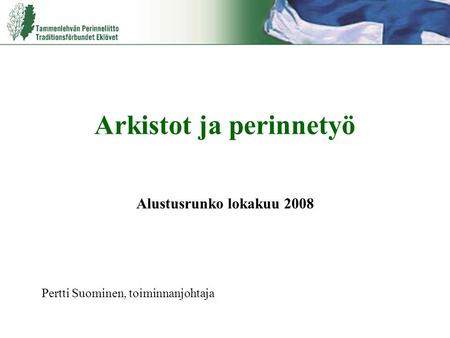 Arkistot ja perinnetyö Alustusrunko lokakuu 2008 Pertti Suominen, toiminnanjohtaja.