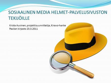 SOSIAALINEN MEDIA HELMET-PALVELUSIVUSTON TEKIJÖILLE Krista Auvinen, projektisuunnittelija, Kiravo-hanke Pasilan kirjasto 23.3.2011.