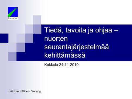 Tiedä, tavoita ja ohjaa – nuorten seurantajärjestelmää kehittämässä Kokkola 24.11.2010 Jukka Vehviläinen / DiaLoog.