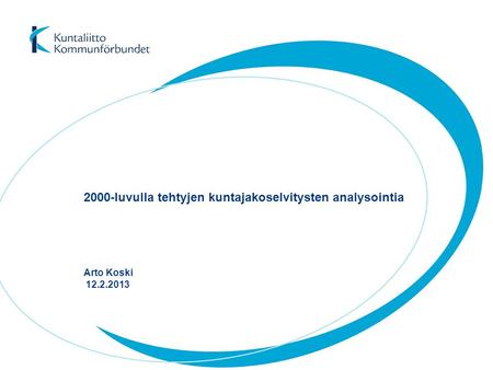 2000-luvulla tehtyjen kuntajakoselvitysten analysointia Arto Koski 12.2.2013.
