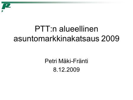PTT:n alueellinen asuntomarkkinakatsaus 2009 Petri Mäki-Fränti 8.12.2009.