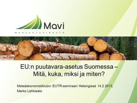 1 EU:n puutavara-asetus Suomessa – Mitä, kuka, miksi ja miten? Metsäekonomistiklubin EUTR-seminaari Helsingissä 14.2.2013, Marko Lehtosalo.