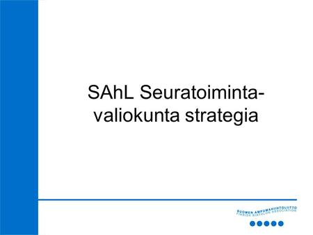 SAhL Seuratoiminta- valiokunta strategia. Lähtökohdat strategiakaudelle - Strategian tavoitteena on tukea ja aktivoida seuroja laadukkaaseen seura- ja.