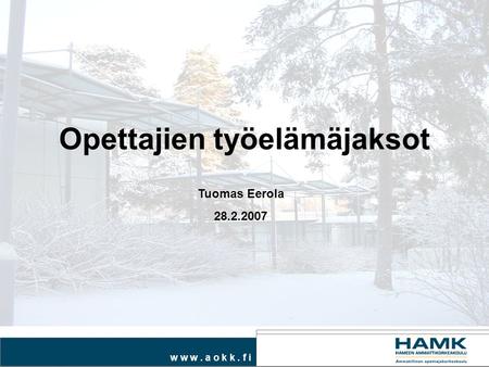 W w w. a o k k. f i Opettajien työelämäjaksot Tuomas Eerola 28.2.2007.