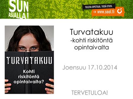 Turvatakuu -kohti riskitöntä opintaivalta Joensuu 17.10.2014 TERVETULOA!