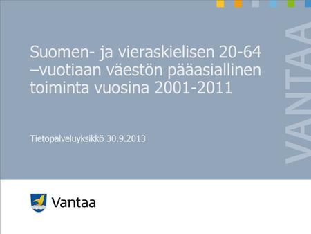 Suomen- ja vieraskielisen 20-64 –vuotiaan väestön pääasiallinen toiminta vuosina 2001-2011 Tietopalveluyksikkö 30.9.2013.