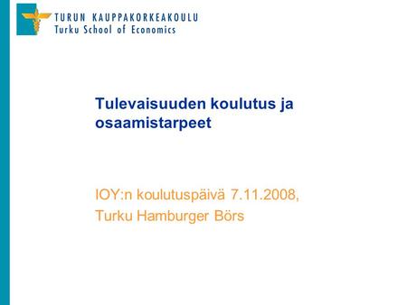 Tulevaisuuden koulutus ja osaamistarpeet IOY:n koulutuspäivä 7.11.2008, Turku Hamburger Börs.