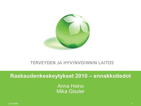 23.11.2014 1 Raskaudenkeskeytykset 2010 – ennakkotiedot Anna Heino Mika Gissler.