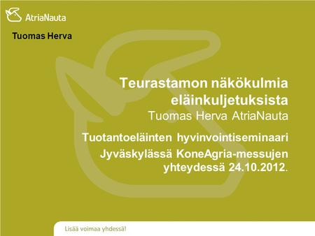 Teurastamon näkökulmia eläinkuljetuksista Tuomas Herva AtriaNauta Tuotantoeläinten hyvinvointiseminaari Jyväskylässä KoneAgria-messujen yhteydessä 24.10.2012.