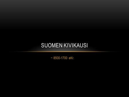 Suomen Kivikausi ~ 8500-1700 eKr..