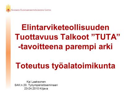 Elintarviketeollisuuden Tuottavuus Talkoot ”TUTA” -tavoitteena parempi arki Toteutus työalatoimikunta Kai Laaksonen SAK:n 20. Työympäristöseminaari 23-24.2010.