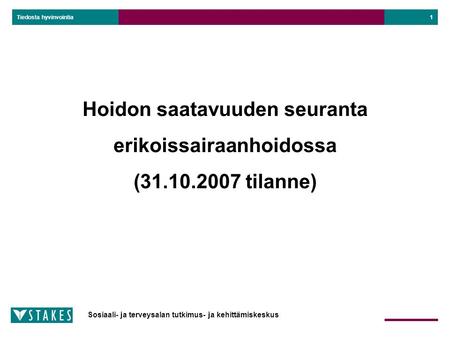 Sosiaali- ja terveysalan tutkimus- ja kehittämiskeskus Tiedosta hyvinvointia 1 Hoidon saatavuuden seuranta erikoissairaanhoidossa (31.10.2007 tilanne)