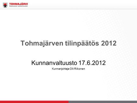 Tohmajärven tilinpäätös 2012 Kunnanvaltuusto 17.6.2012 Kunnanjohtaja Olli Riikonen.