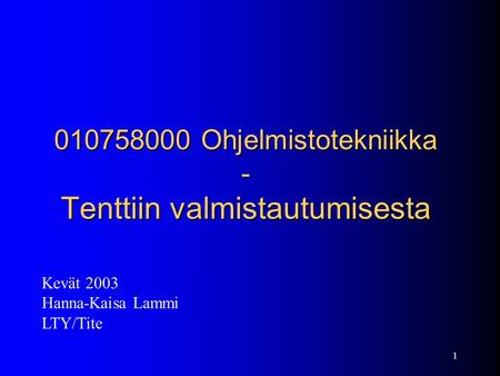 1 010758000 Ohjelmistotekniikka - Tenttiin valmistautumisesta Kevät 2003 Hanna-Kaisa Lammi LTY/Tite.