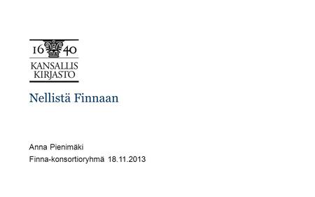 Nellistä Finnaan Anna Pienimäki Finna-konsortioryhmä 18.11.2013.