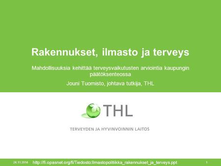 Rakennukset, ilmasto ja terveys Mahdollisuuksia kehittää terveysvaikutusten arviointia kaupungin päätöksenteossa Jouni Tuomisto, johtava tutkija, THL 24.11.2014.