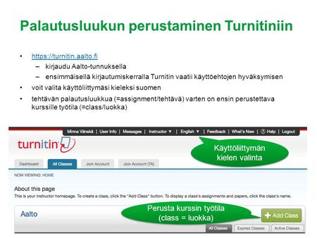 Palautusluukun perustaminen Turnitiniin https://turnitin.aalto.fi –kirjaudu Aalto-tunnuksella –ensimmäisellä kirjautumiskerralla Turnitin vaatii käyttöehtojen.