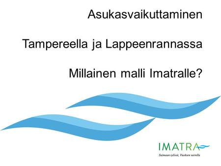 Asukasvaikuttaminen Tampereella ja Lappeenrannassa Millainen malli Imatralle?