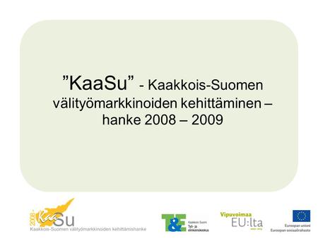 ”KaaSu” - Kaakkois-Suomen välityömarkkinoiden kehittäminen – hanke 2008 – 2009.