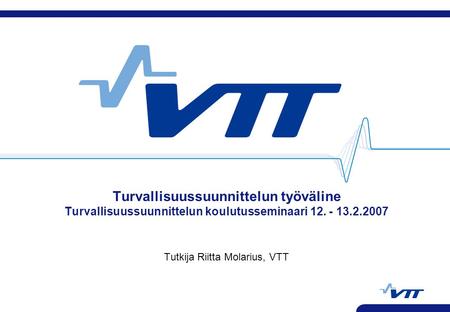 Turvallisuussuunnittelun työväline Turvallisuussuunnittelun koulutusseminaari 12. - 13.2.2007 Tutkija Riitta Molarius, VTT.