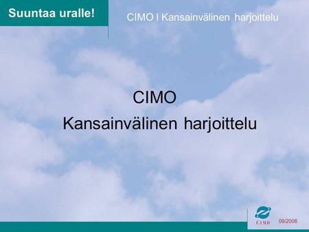 09/2008 CIMO l Kansainvälinen harjoittelu Suuntaa uralle! CIMO Kansainvälinen harjoittelu.