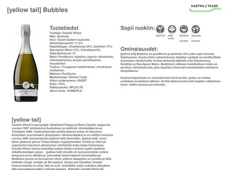 [yellow tail] Bubbles Tuotetiedot Tuottaja: Casella Wines Maa: Australia Alue: South Eastern Australia Alkoholiprosentti: 11.5% Rypaletyyppi: Chardonnay.