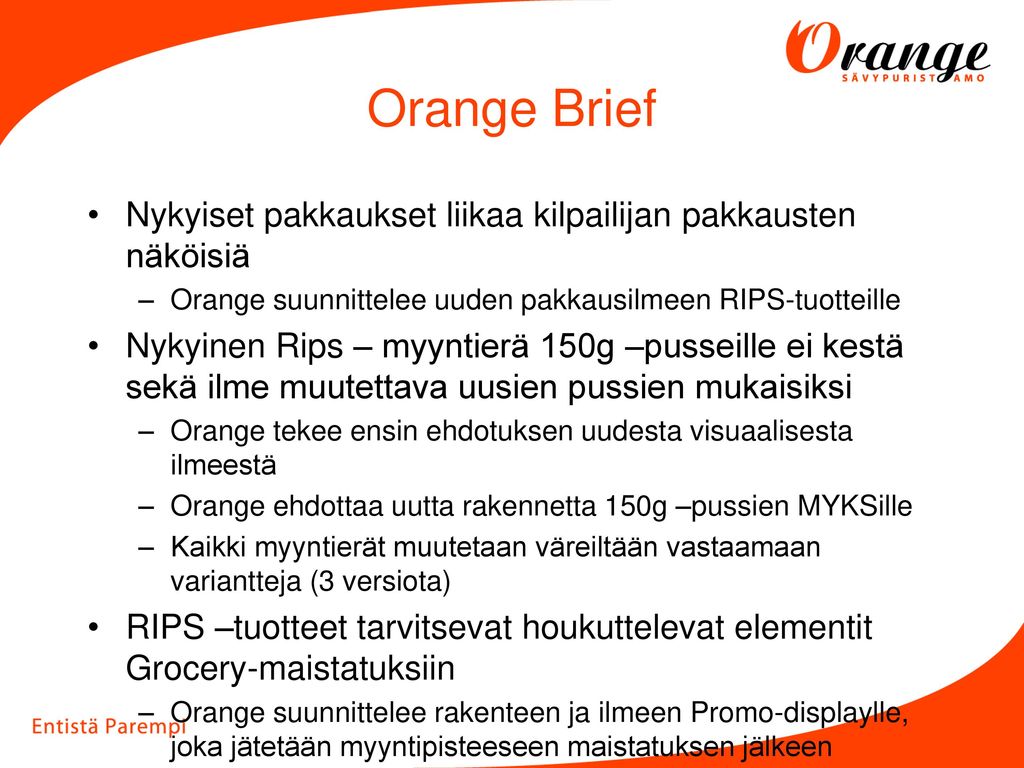 Orange Brief Nykyiset pakkaukset liikaa kilpailijan pakkausten näköisiä. Orange suunnittelee uuden pakkausilmeen RIPS-tuotteille.