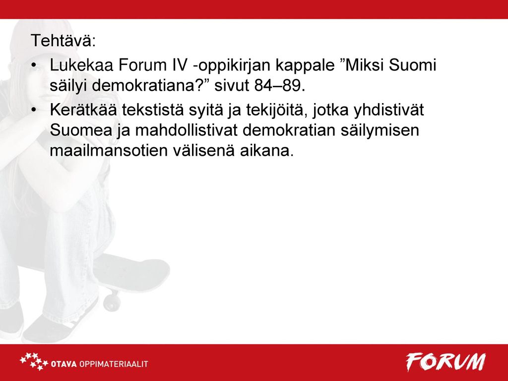 Tehtävä: Lukekaa Forum IV -oppikirjan kappale Miksi Suomi säilyi demokratiana sivut 84–89.