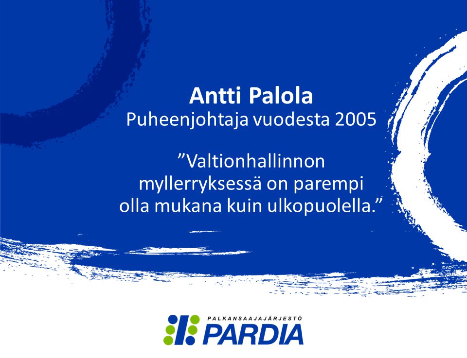 Antti Palola Puheenjohtaja vuodesta 2005 Valtionhallinnon myllerryksessä on parempi olla mukana kuin ulkopuolella.