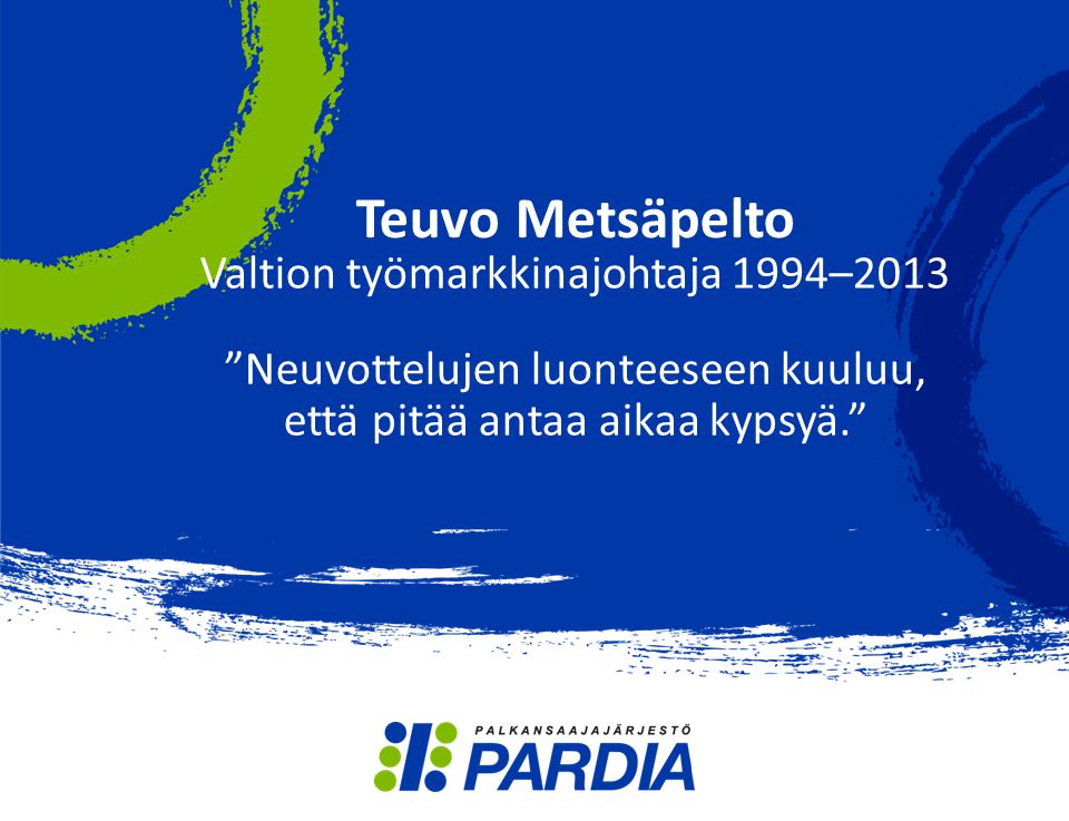 Teuvo Metsäpelto Valtion työmarkkinajohtaja 1994–2013 Neuvottelujen luonteeseen kuuluu, että pitää antaa aikaa kypsyä.