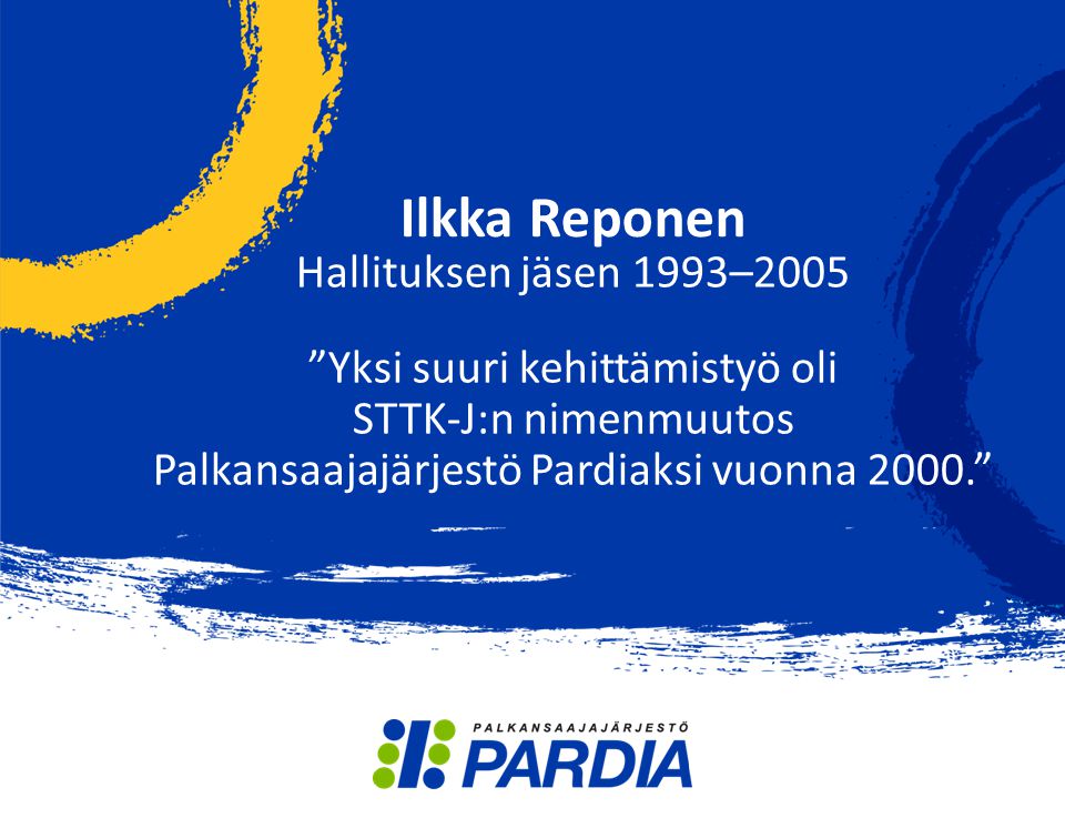 Ilkka Reponen Hallituksen jäsen 1993–2005 Yksi suuri kehittämistyö oli STTK-J:n nimenmuutos Palkansaajajärjestö Pardiaksi vuonna