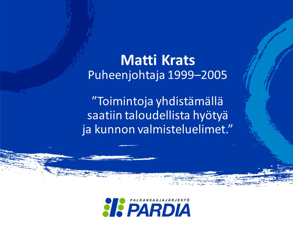 Matti Krats Puheenjohtaja 1999–2005 Toimintoja yhdistämällä saatiin taloudellista hyötyä ja kunnon valmisteluelimet.