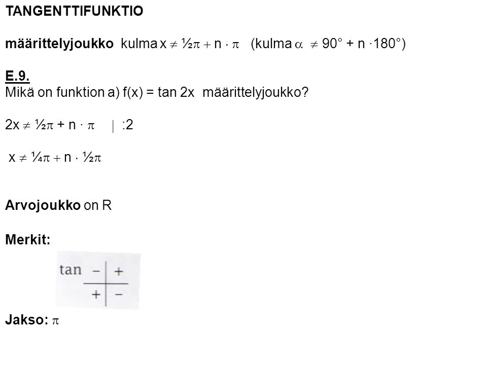 TANGENTTIFUNKTIO määrittelyjoukko kulma x ¹ ½p + n  p (kulma a ¹ 90° + n ·180°) E.9. Mikä on funktion a) f(x) = tan 2x määrittelyjoukko