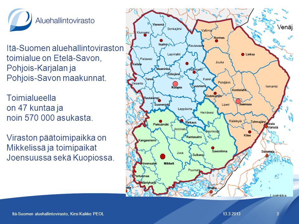 Itä-Suomen aluehallintoviraston toimialue on Etelä-Savon, Pohjois-Karjalan ja Pohjois-Savon maakunnat. Toimialueella on 47 kuntaa ja noin asukasta. Viraston päätoimipaikka on Mikkelissä ja toimipaikat Joensuussa sekä Kuopiossa.