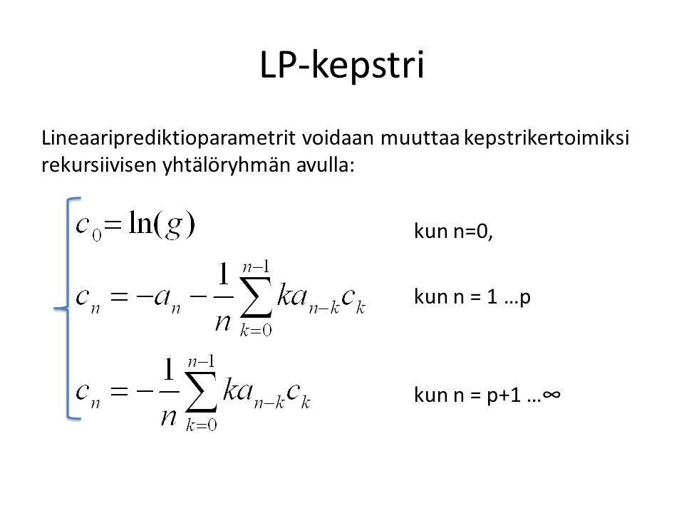 LP-kepstri Lineaariprediktioparametrit voidaan muuttaa kepstrikertoimiksi rekursiivisen yhtälöryhmän avulla: kun n=0, kun n = 1 …p kun n = p+1 …∞