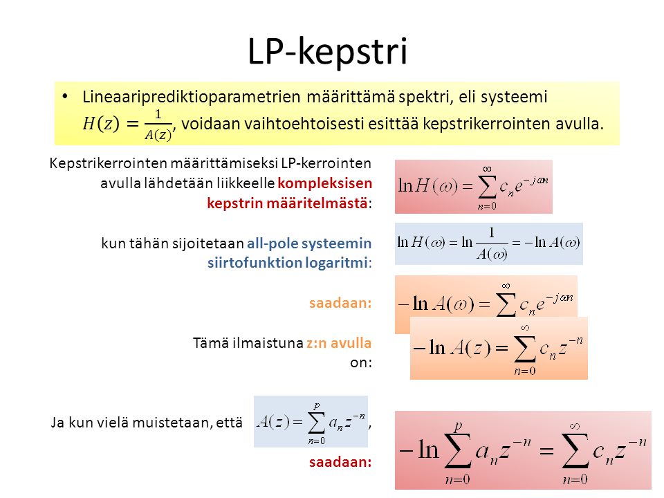 LP-kepstri Lineaariprediktioparametrien määrittämä spektri, eli systeemi 𝐻 𝑧 = 1 𝐴(𝑧) , voidaan vaihtoehtoisesti esittää kepstrikerrointen avulla.