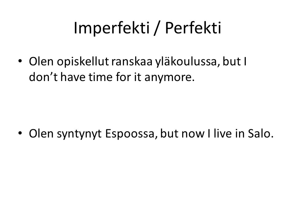 Imperfekti / Perfekti Olen opiskellut ranskaa yläkoulussa, but I don’t have time for it anymore.