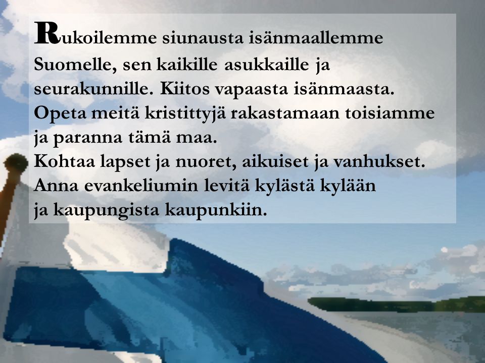 Rukoilemme siunausta isänmaallemme Suomelle, sen kaikille asukkaille ja seurakunnille. Kiitos vapaasta isänmaasta.