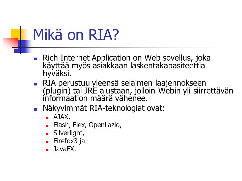 Mikä on RIA Rich Internet Application on Web sovellus, joka käyttää myös asiakkaan laskentakapasiteettia hyväksi.