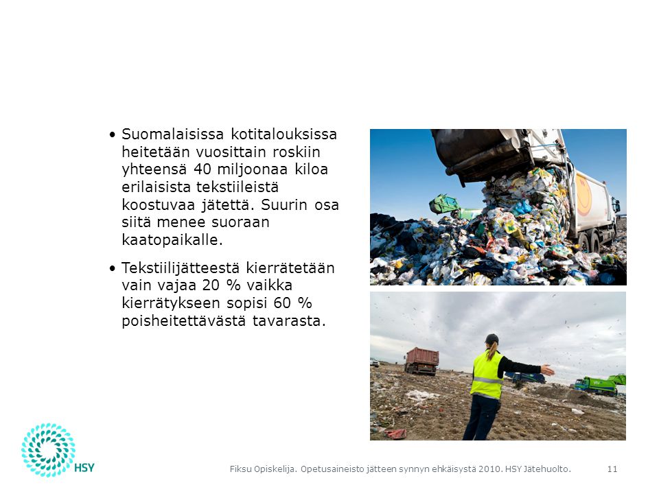 Suomalaisissa kotitalouksissa heitetään vuosittain roskiin yhteensä 40 miljoonaa kiloa erilaisista tekstiileistä koostuvaa jätettä. Suurin osa siitä menee suoraan kaatopaikalle.
