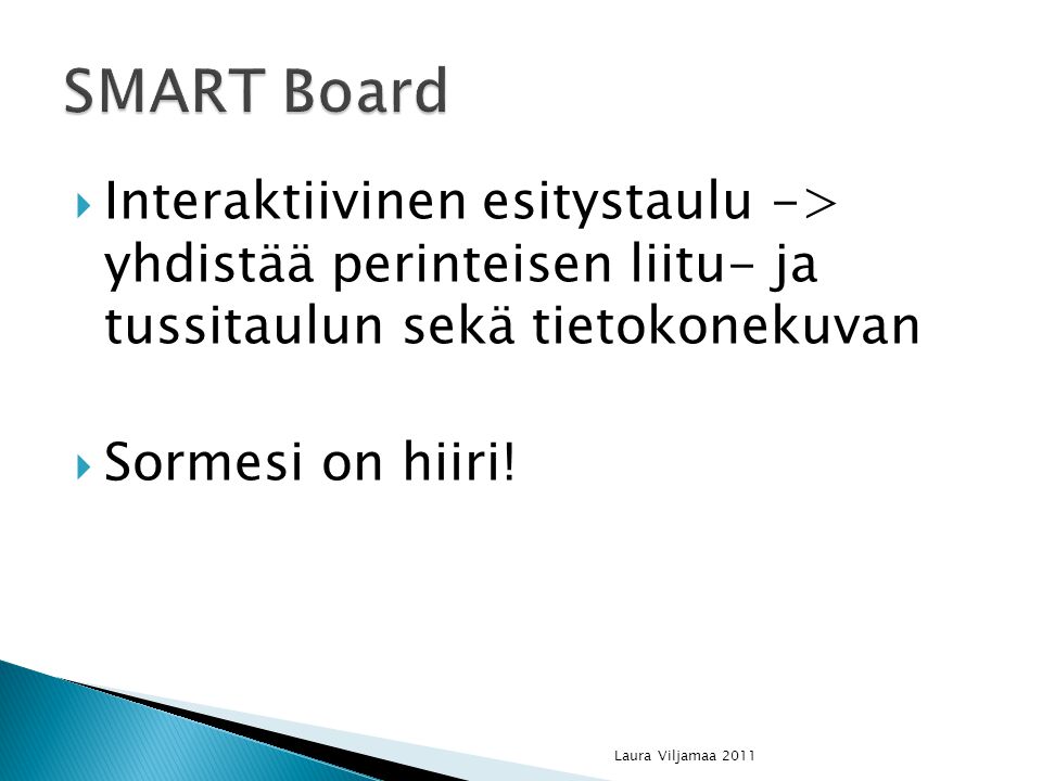 SMART Board Interaktiivinen esitystaulu -> yhdistää perinteisen liitu- ja tussitaulun sekä tietokonekuvan.