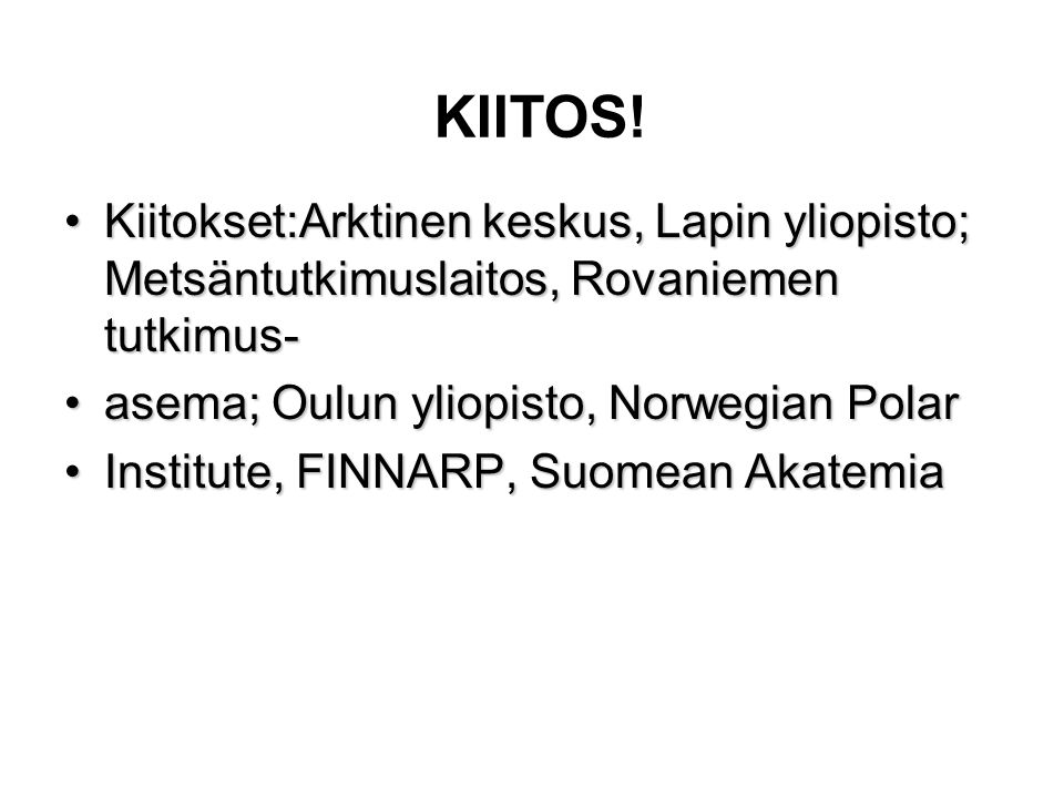 KIITOS! Kiitokset:Arktinen keskus, Lapin yliopisto; Metsäntutkimuslaitos, Rovaniemen tutkimus- asema; Oulun yliopisto, Norwegian Polar.