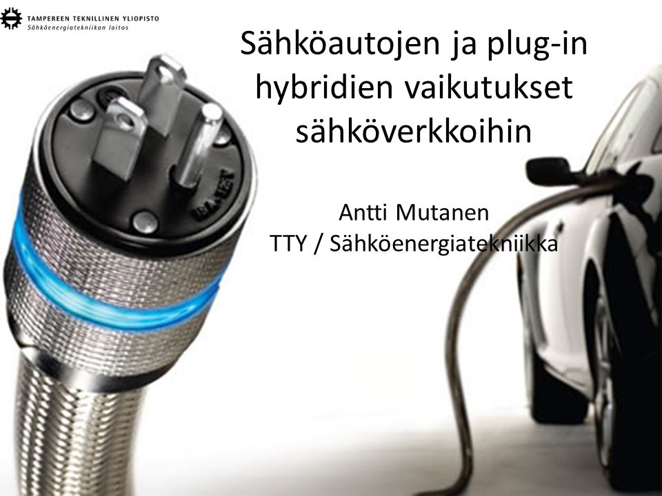 Sähköautojen ja plug-in hybridien vaikutukset sähköverkkoihin Antti Mutanen TTY / Sähköenergiatekniikka