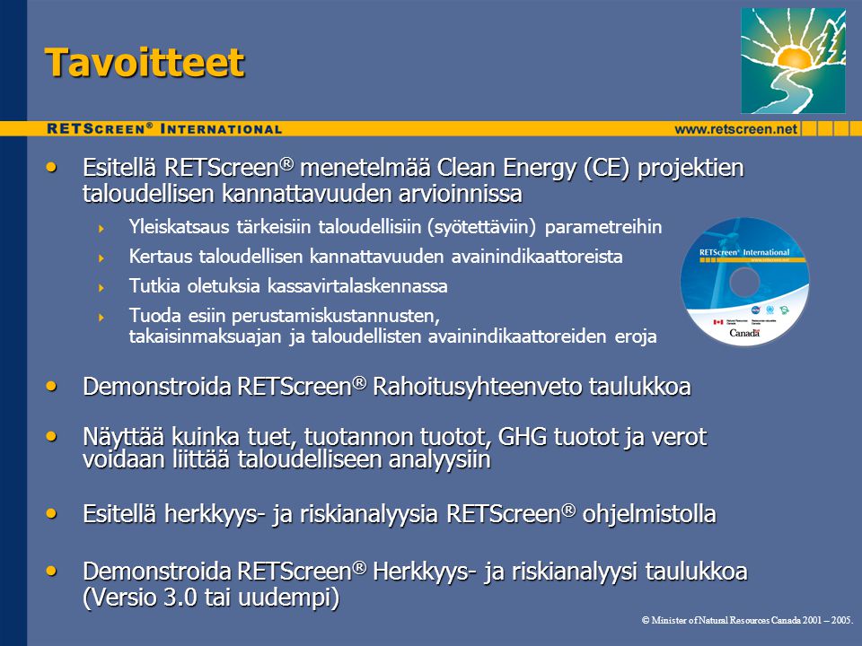 Tavoitteet Esitellä RETScreen® menetelmää Clean Energy (CE) projektien taloudellisen kannattavuuden arvioinnissa.