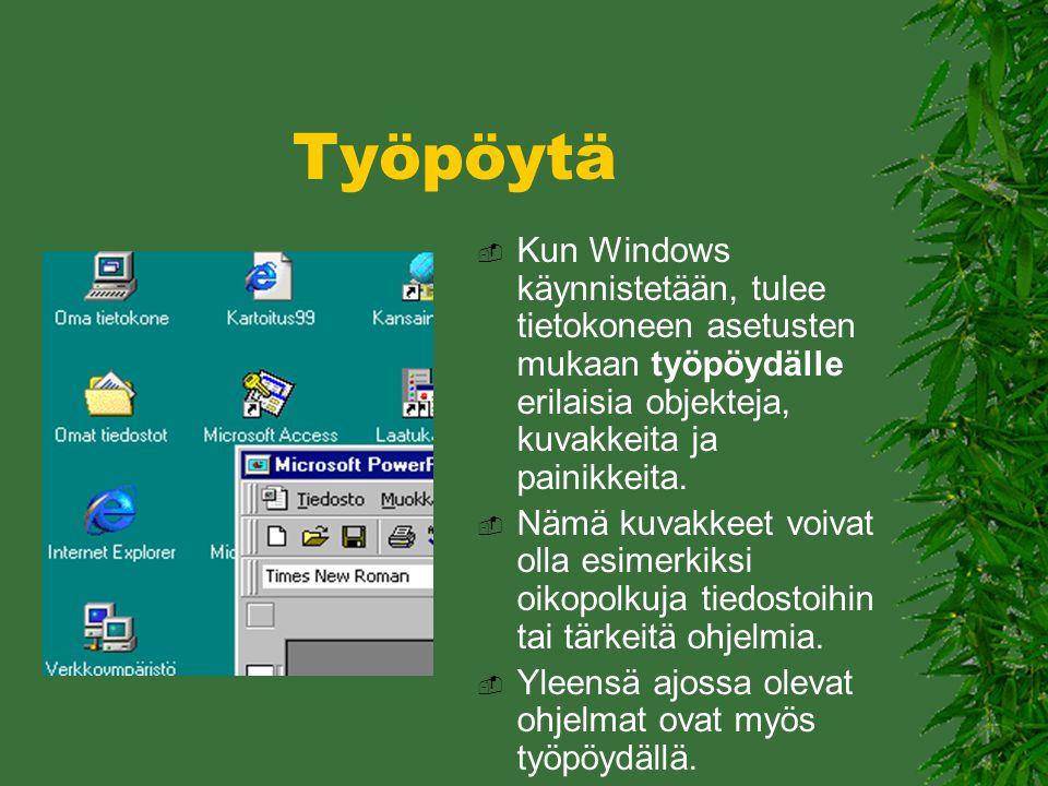 Työpöytä Kun Windows käynnistetään, tulee tietokoneen asetusten mukaan työpöydälle erilaisia objekteja, kuvakkeita ja painikkeita.