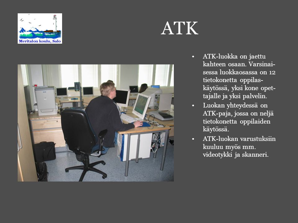 ATK ATK-luokka on jaettu kahteen osaan. Varsinai- sessa luokkaosassa on 12 tietokonetta oppilas-käytössä, yksi kone opet-tajalle ja yksi palvelin.