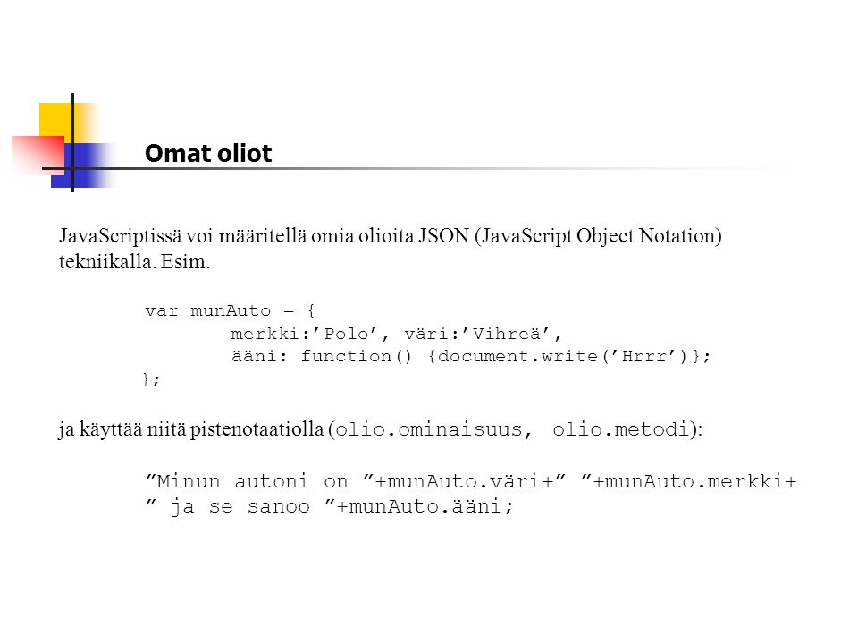 Omat oliot JavaScriptissä voi määritellä omia olioita JSON (JavaScript Object Notation) tekniikalla. Esim.