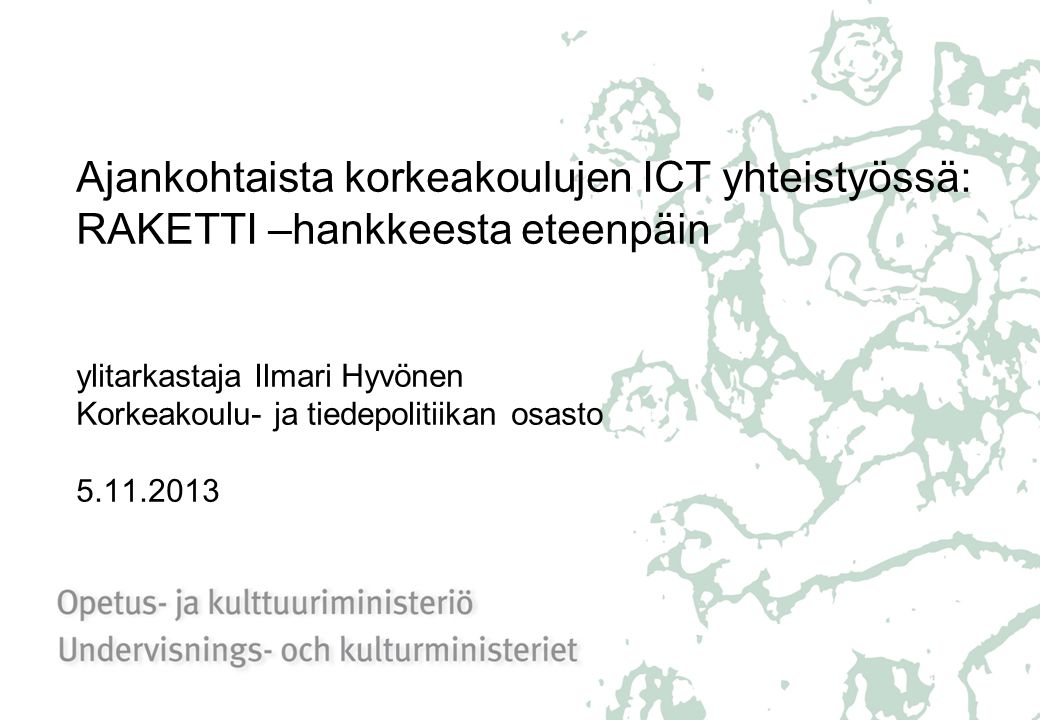 Ajankohtaista korkeakoulujen ICT yhteistyössä: RAKETTI –hankkeesta eteenpäin ylitarkastaja Ilmari Hyvönen Korkeakoulu- ja tiedepolitiikan osasto