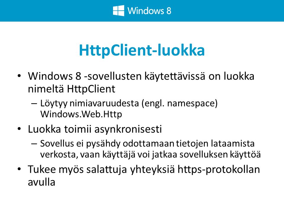 HttpClient-luokka Windows 8 -sovellusten käytettävissä on luokka nimeltä HttpClient. Löytyy nimiavaruudesta (engl. namespace) Windows.Web.Http.